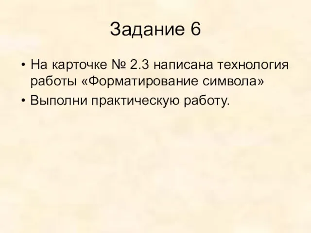 Задание 6 На карточке № 2.3 написана технология работы «Форматирование символа» Выполни практическую работу.