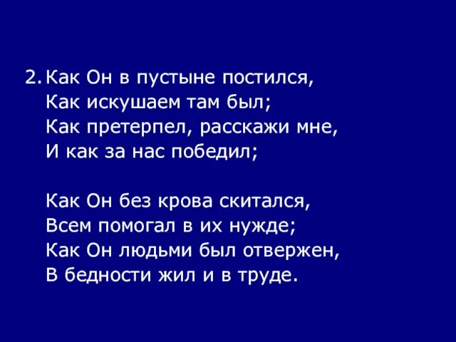 2. Как Он в пустыне постился, Как искушаем там был; Как претерпел,