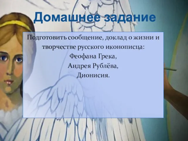 Домашнее задание Подготовить сообщение, доклад о жизни и творчестве русского иконописца: Феофана Грека, Андрея Рублёва, Дионисия.