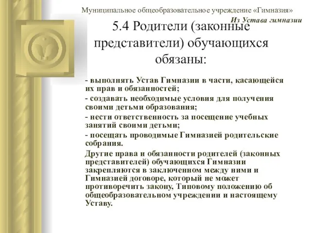 5.4 Родители (законные представители) обучающихся обязаны: - выполнять Устав Гимназии в части,