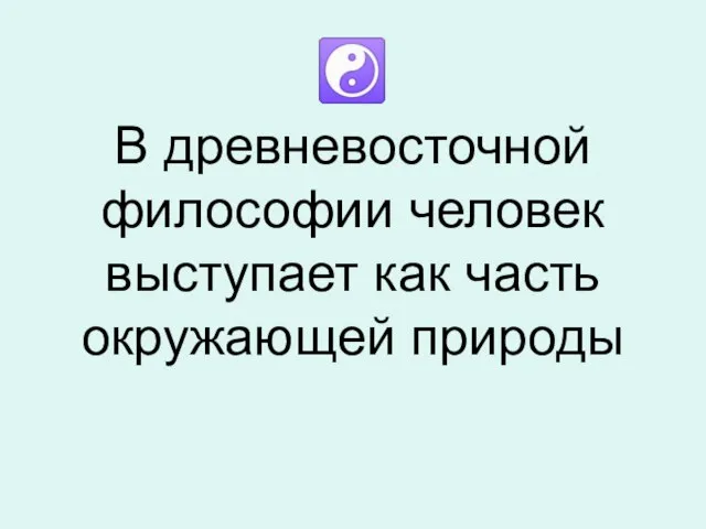 В древневосточной философии человек выступает как часть окружающей природы ☯