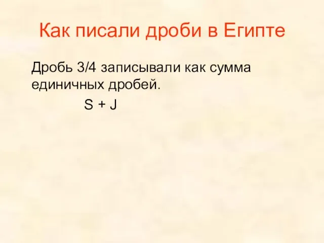 Как писали дроби в Египте Дробь 3/4 записывали как сумма единичных дробей. S + J