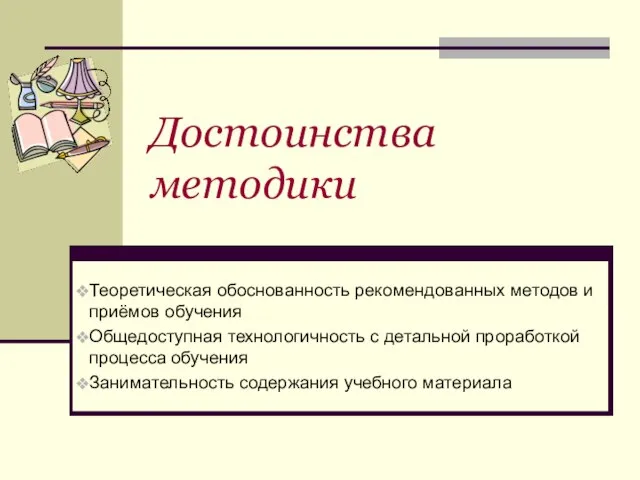 Достоинства методики Теоретическая обоснованность рекомендованных методов и приёмов обучения Общедоступная технологичность с