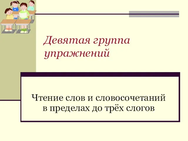 Девятая группа упражнений Чтение слов и словосочетаний в пределах до трёх слогов