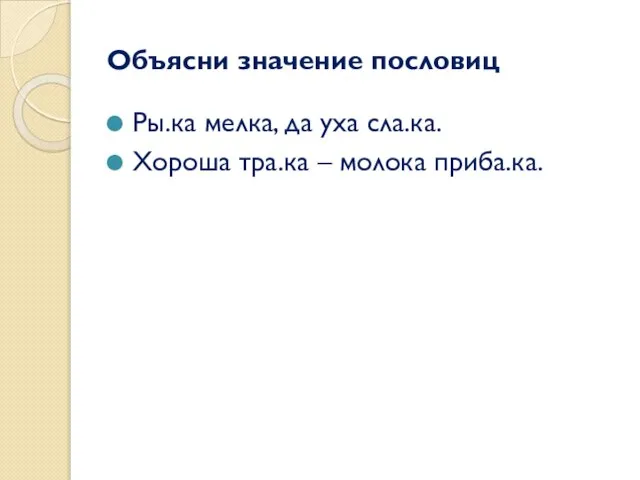 Объясни значение пословиц Ры.ка мелка, да уха сла.ка. Хороша тра.ка – молока приба.ка.