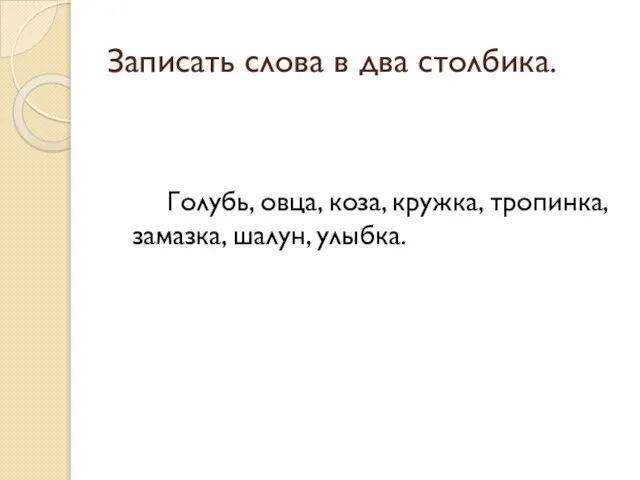 Записать слова в два столбика. Голубь, овца, коза, кружка, тропинка, замазка, шалун, улыбка.