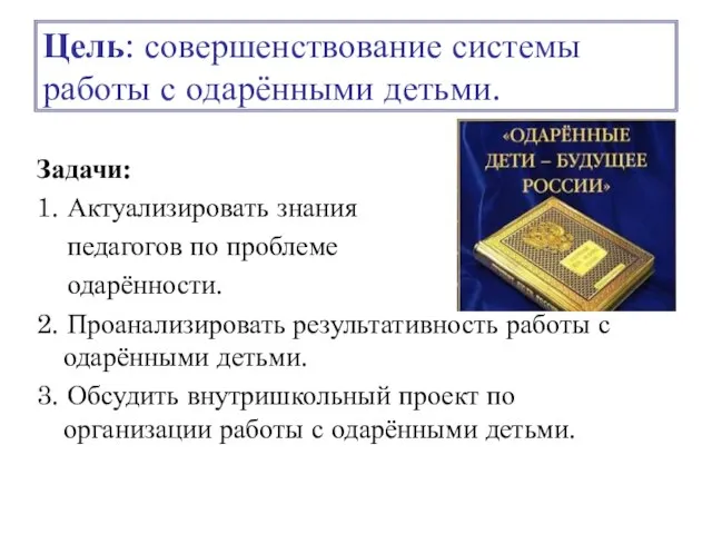 Цель: совершенствование системы работы с одарёнными детьми. Задачи: 1. Актуализировать знания педагогов