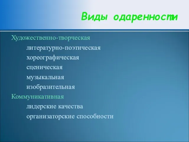 Художественно-творческая литературно-поэтическая хореографическая сценическая музыкальная изобразительная Коммуникативная лидерские качества организаторские способности Виды одаренности