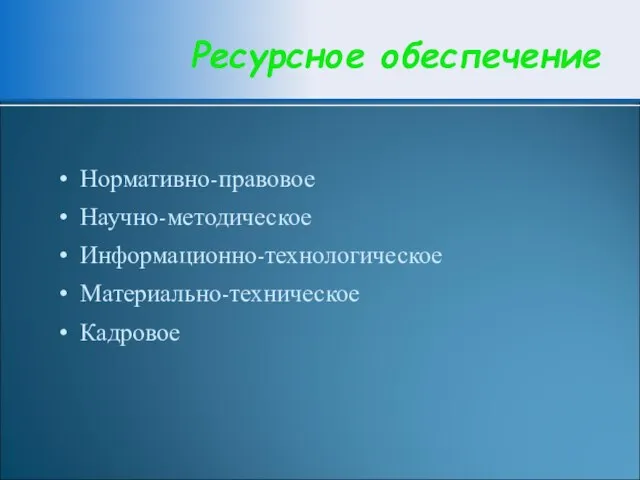 Ресурсное обеспечение Нормативно-правовое Научно-методическое Информационно-технологическое Материально-техническое Кадровое