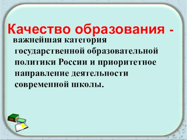 Качество образования - важнейшая категория государственной образовательной политики России и приоритетное направление деятельности современной школы.