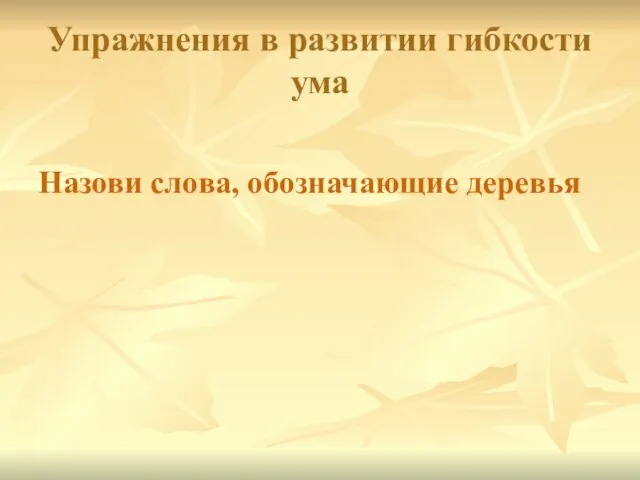 Упражнения в развитии гибкости ума Назови слова, обозначающие деревья