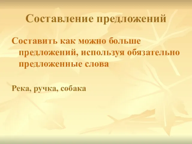 Составление предложений Составить как можно больше предложений, используя обязательно предложенные слова Река, ручка, собака