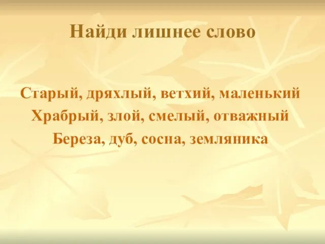 Найди лишнее слово Старый, дряхлый, ветхий, маленький Храбрый, злой, смелый, отважный Береза, дуб, сосна, земляника