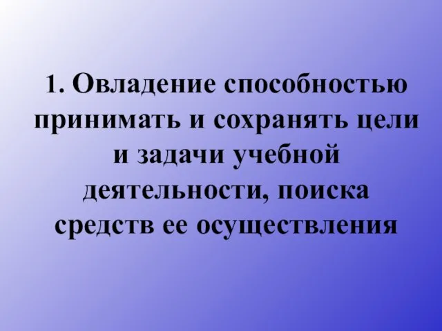 1. Овладение способностью принимать и сохранять цели и задачи учебной деятельности, поиска средств ее осуществления