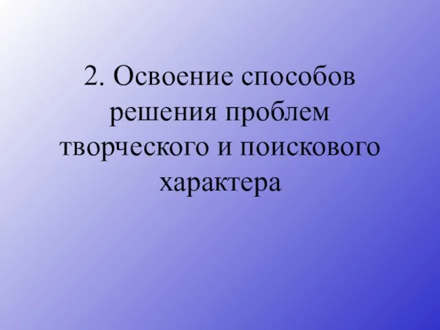 2. Освоение способов решения проблем творческого и поискового характера