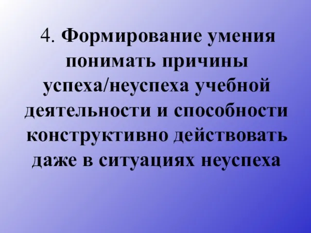 4. Формирование умения понимать причины успеха/неуспеха учебной деятельности и способности конструктивно действовать даже в ситуациях неуспеха