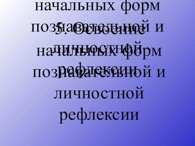5. Освоение начальных форм познавательной и личностной рефлексии 5. Освоение начальных форм познавательной и личностной рефлексии