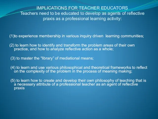 IMPLICATIONS FOR TEACHER EDUCATORS Teachers need to be educated to develop as