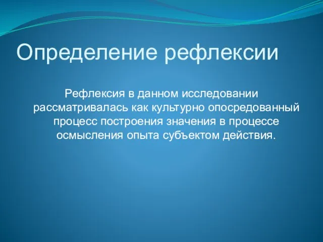 Определение рефлексии Рефлексия в данном исследовании рассматривалась как культурно опосредованный процесс построения