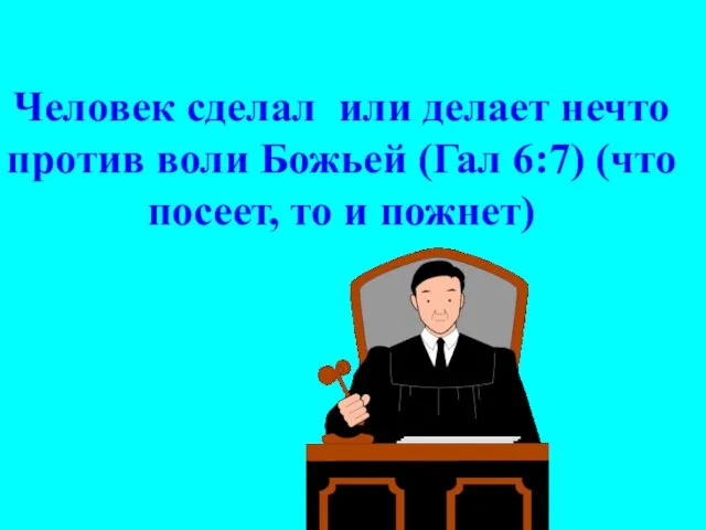 Человек сделал или делает нечто против воли Божьей (Гал 6:7) (что посеет, то и пожнет)