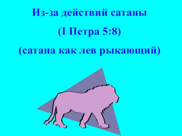 Из-за действий сатаны (I Петра 5:8) (сатана как лев рыкающий)