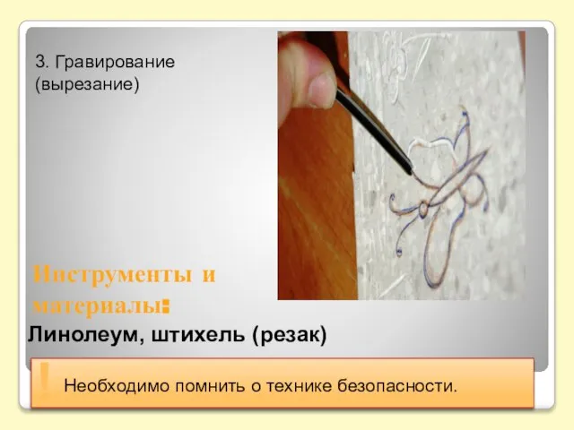 3. Гравирование (вырезание) Необходимо помнить о технике безопасности. ! Линолеум, штихель (резак) Инструменты и материалы: