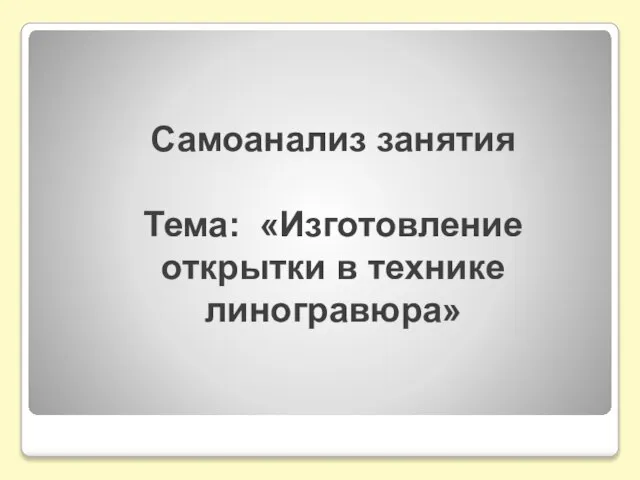 Самоанализ занятия Тема: «Изготовление открытки в технике линогравюра»