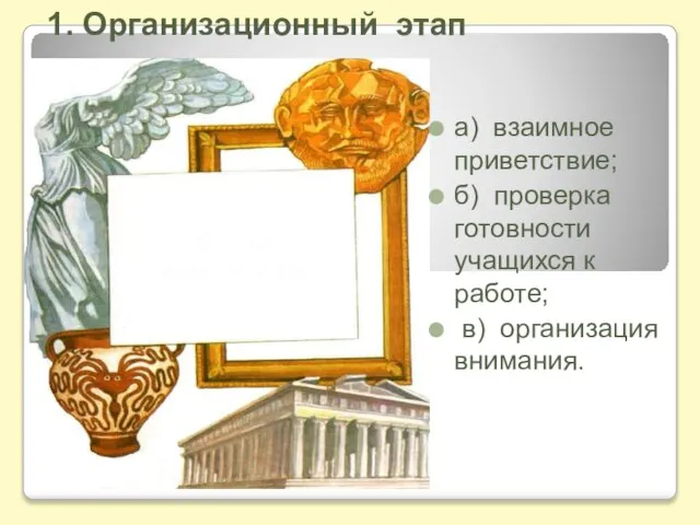 1. Организационный этап а) взаимное приветствие; б) проверка готовности учащихся к работе; в) организация внимания.