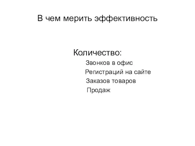 В чем мерить эффективность Количество: Звонков в офис Регистраций на сайте Заказов товаров Продаж