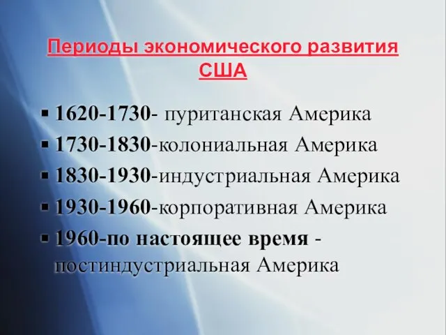 Периоды экономического развития США 1620-1730- пуританская Америка 1730-1830-колониальная Америка 1830-1930-индустриальная Америка 1930-1960-корпоративная