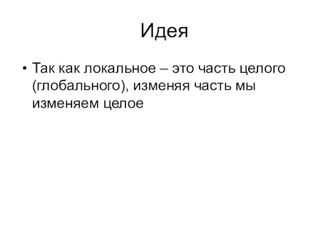 Идея Так как локальное – это часть целого(глобального), изменяя часть мы изменяем целое