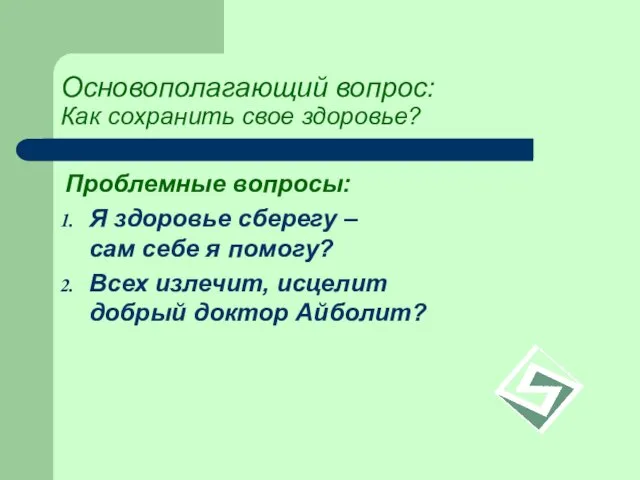 Основополагающий вопрос: Как сохранить свое здоровье? Проблемные вопросы: Я здоровье сберегу –