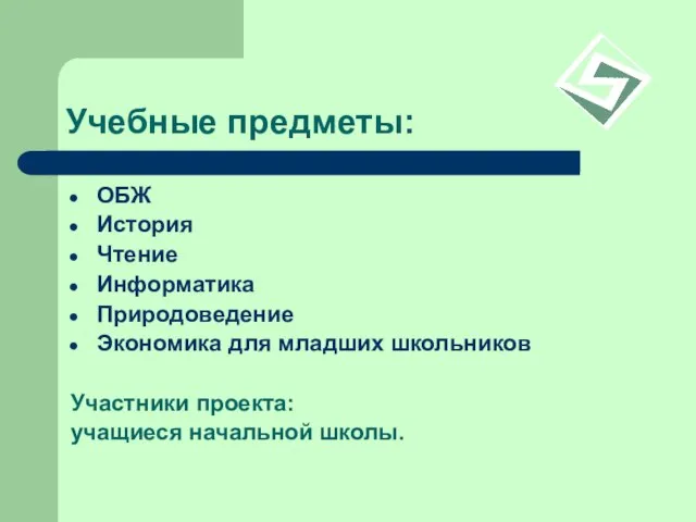 Учебные предметы: ОБЖ История Чтение Информатика Природоведение Экономика для младших школьников Участники проекта: учащиеся начальной школы.