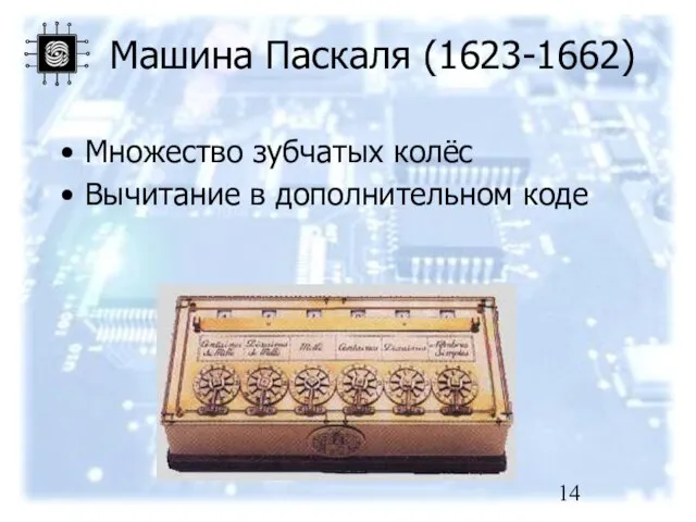 Машина Паскаля (1623-1662) Множество зубчатых колёс Вычитание в дополнительном коде