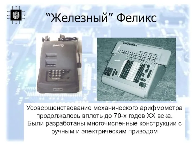 Усовершенствование механического арифмометра продолжалось вплоть до 70-х годов XX века. Были разработаны