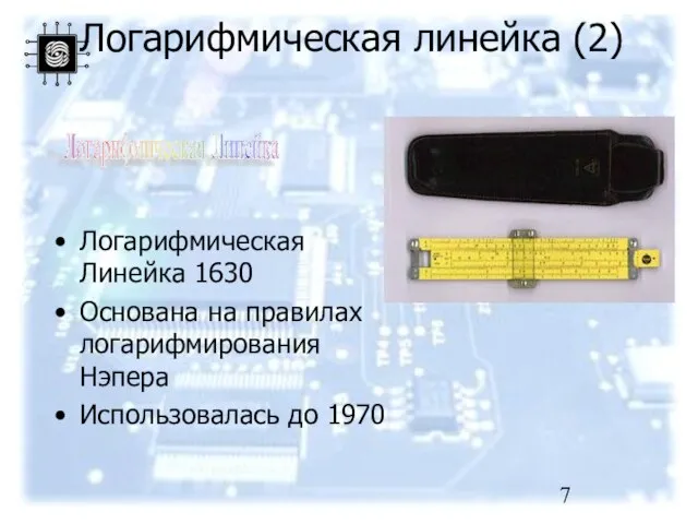 Логарифмическая линейка (2) Логарифмическая Линейка 1630 Основана на правилах логарифмирования Нэпера Использовалась до 1970 Логарифмическая Линейка