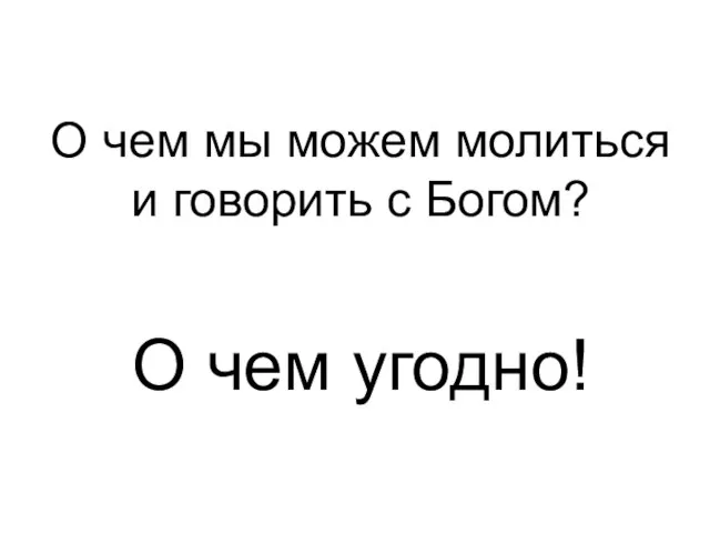 О чем угодно! О чем мы можем молиться и говорить с Богом?