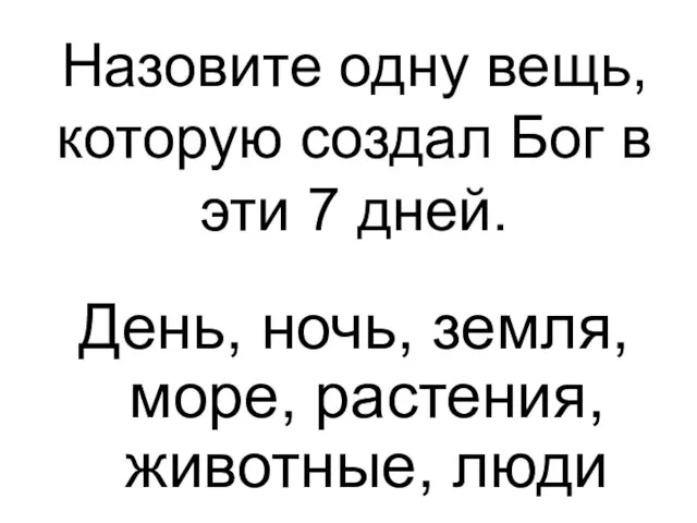 День, ночь, земля, море, растения, животные, люди Назовите одну вещь, которую создал