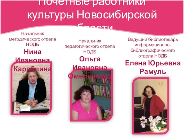 Почетные работники культуры Новосибирской области Начальник методического отдела НОДБ Нина Ивановна Караблина