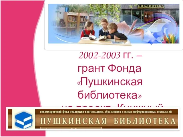 2002-2003 гг. – грант Фонда «Пушкинская библиотека» - на проект «Книжный дождь»