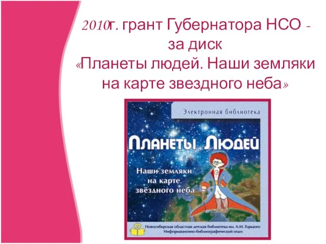 2010г. грант Губернатора НСО - за диск «Планеты людей. Наши земляки на карте звездного неба»