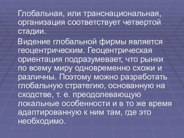 Глобальная, или транснациональная, организация соответствует четвертой стадии. Видение глобальной фирмы является геоцентрическим.