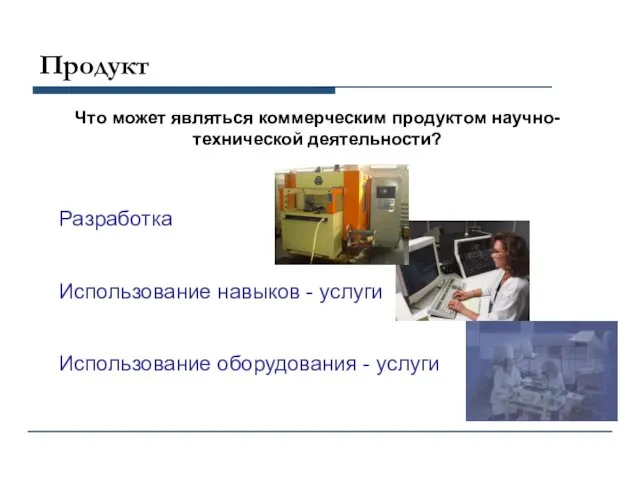 Продукт Что может являться коммерческим продуктом научно-технической деятельности? Разработка Использование навыков -