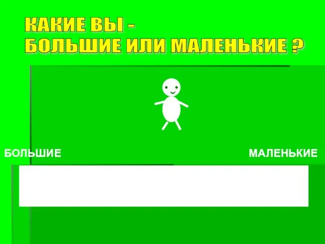 КАКИЕ ВЫ - БОЛЬШИЕ ИЛИ МАЛЕНЬКИЕ ? БОЛЬШИЕ МАЛЕНЬКИЕ