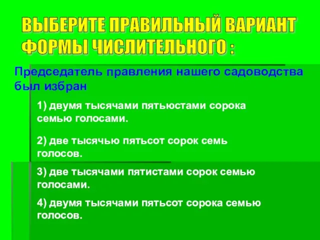 ВЫБЕРИТЕ ПРАВИЛЬНЫЙ ВАРИАНТ ФОРМЫ ЧИСЛИТЕЛЬНОГО : Председатель правления нашего садоводства был избран