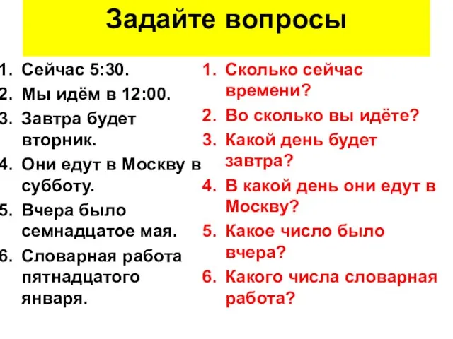 Задайте вопросы Сейчас 5:30. Мы идём в 12:00. Завтра будет вторник. Они