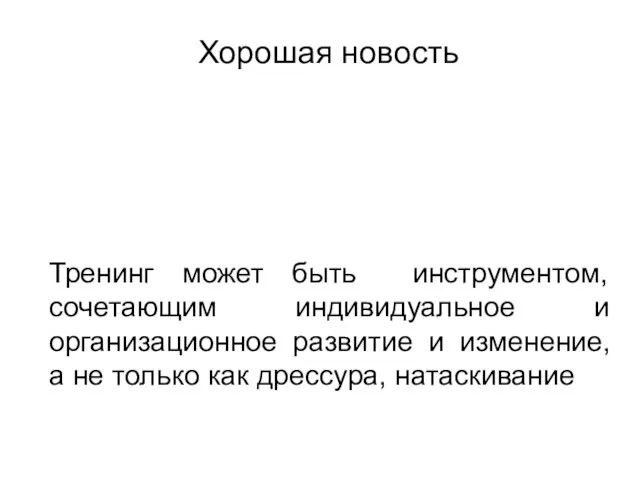 Хорошая новость Тренинг может быть инструментом, сочетающим индивидуальное и организационное развитие и