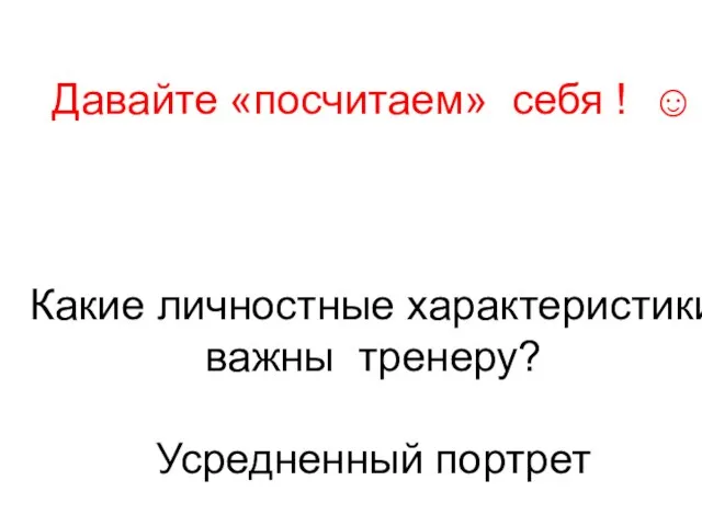 Давайте «посчитаем» себя ! ☺ Какие личностные характеристики важны тренеру? Усредненный портрет