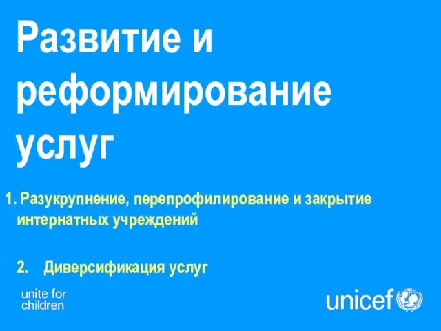 Развитие и реформирование услуг Разукрупнение, перепрофилирование и закрытие интернатных учреждений 2. Диверсификация услуг