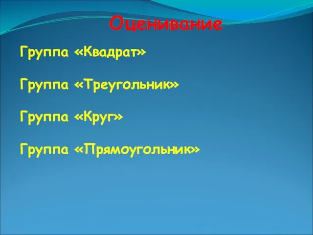 Группа «Квадрат» Группа «Треугольник» Группа «Круг» Группа «Прямоугольник» Оценивание